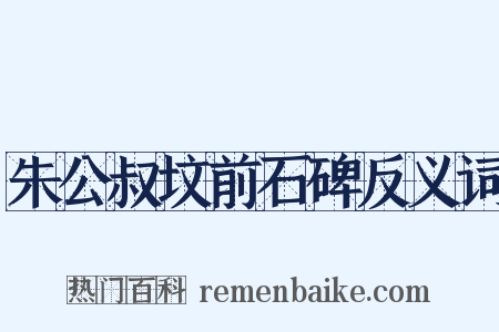 朱公叔坟前石碑反义词是什么意思的图片